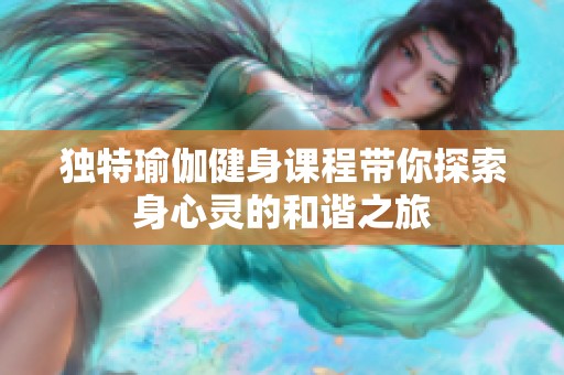 独特瑜伽健身课程带你探索身心灵的和谐之旅