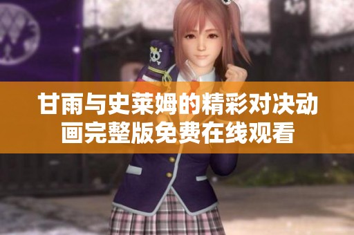 甘雨与史莱姆的精彩对决动画完整版免费在线观看