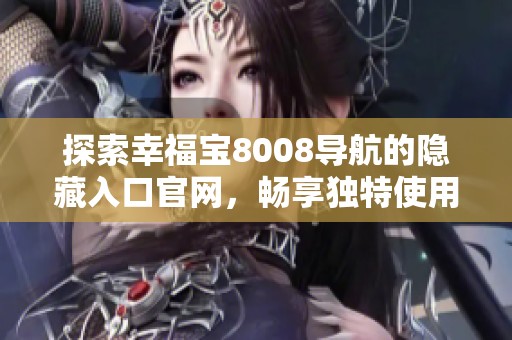 探索幸福宝8008导航的隐藏入口官网，畅享独特使用体验