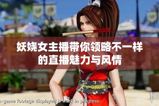 妖娆女主播带你领略不一样的直播魅力与风情