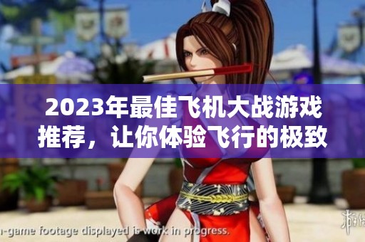 2023年最佳飞机大战游戏推荐，让你体验飞行的极致乐趣