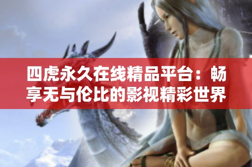 四虎永久在线精品平台：畅享无与伦比的影视精彩世界