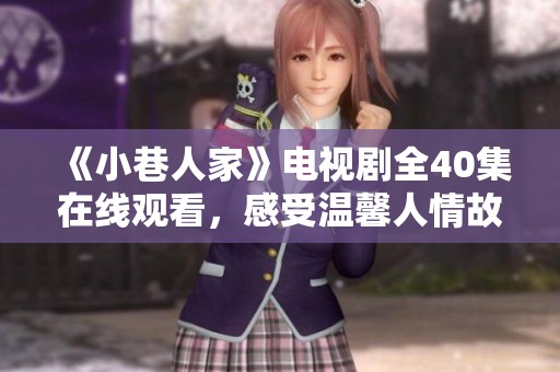 《小巷人家》电视剧全40集在线观看，感受温馨人情故事