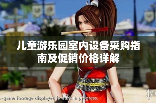 儿童游乐园室内设备采购指南及促销价格详解