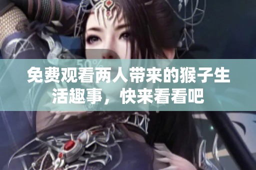 免费观看两人带来的猴子生活趣事，快来看看吧
