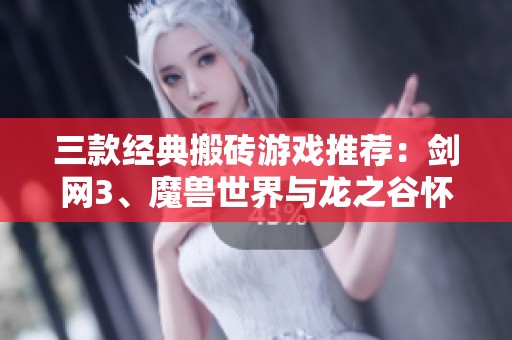 三款经典搬砖游戏推荐：剑网3、魔兽世界与龙之谷怀旧服体验分享