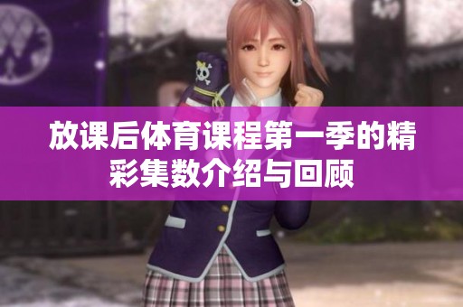放课后体育课程第一季的精彩集数介绍与回顾