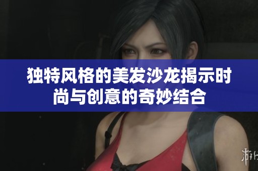 独特风格的美发沙龙揭示时尚与创意的奇妙结合