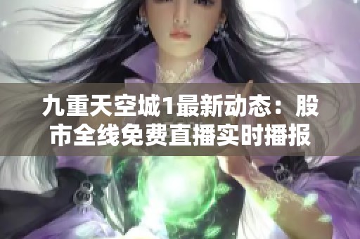 九重天空城1最新动态：股市全线免费直播实时播报