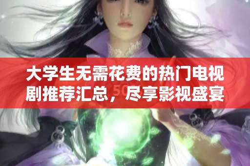大学生无需花费的热门电视剧推荐汇总，尽享影视盛宴
