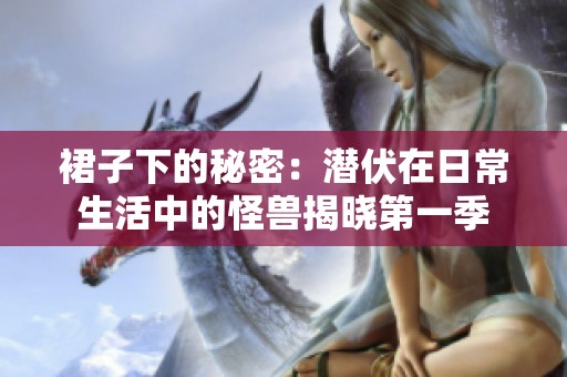 裙子下的秘密：潜伏在日常生活中的怪兽揭晓第一季