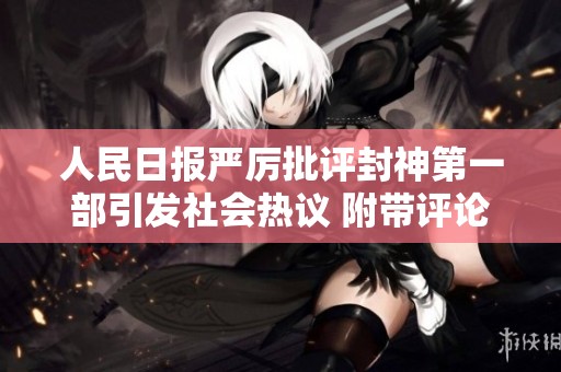 人民日报严厉批评封神第一部引发社会热议 附带评论分析