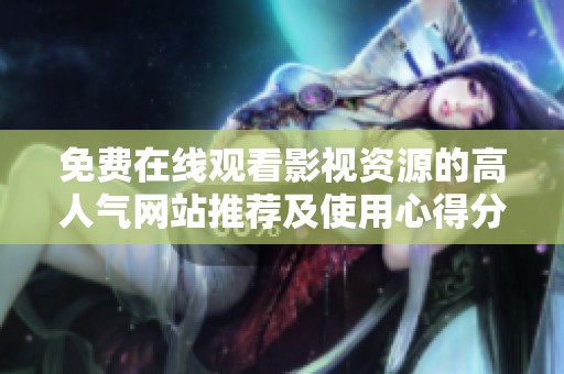 免费在线观看影视资源的高人气网站推荐及使用心得分享