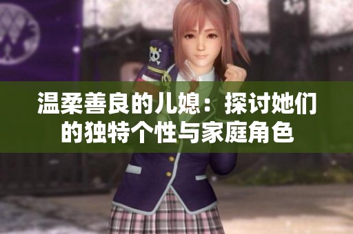 温柔善良的儿媳：探讨她们的独特个性与家庭角色