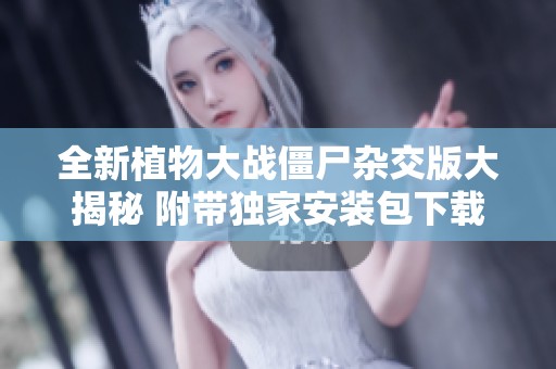 全新植物大战僵尸杂交版大揭秘 附带独家安装包下载攻略