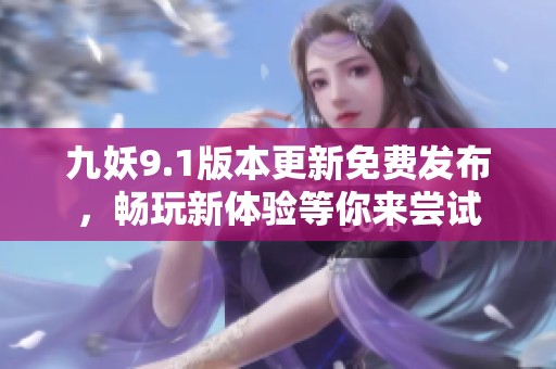 九妖9.1版本更新免费发布，畅玩新体验等你来尝试