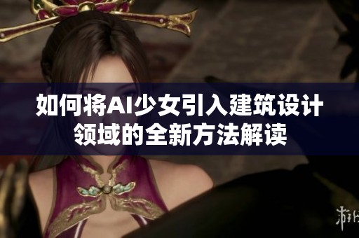如何将AI少女引入建筑设计领域的全新方法解读