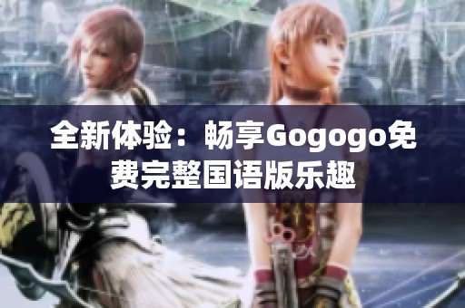 全新体验：畅享Gogogo免费完整国语版乐趣