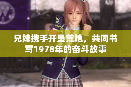 兄妹携手开垦荒地，共同书写1978年的奋斗故事