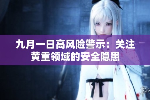 九月一日高风险警示：关注黄重领域的安全隐患
