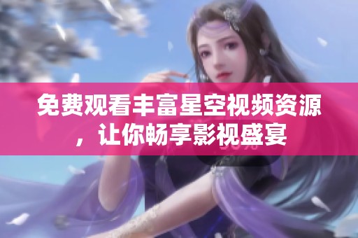 免费观看丰富星空视频资源，让你畅享影视盛宴