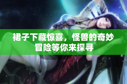 裙子下藏惊喜，怪兽的奇妙冒险等你来探寻