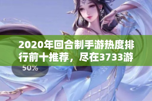 2020年回合制手游热度排行前十推荐，尽在3733游戏平台解析