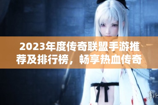 2023年度传奇联盟手游推荐及排行榜，畅享热血传奇新体验