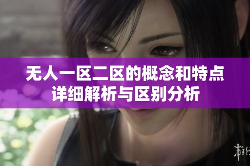 无人一区二区的概念和特点详细解析与区别分析
