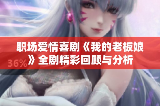 职场爱情喜剧《我的老板娘》全剧精彩回顾与分析