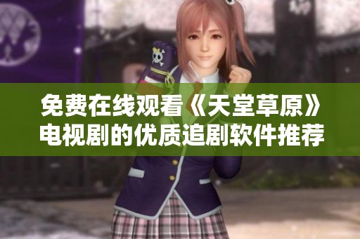 免费在线观看《天堂草原》电视剧的优质追剧软件推荐