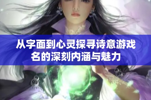 从字面到心灵探寻诗意游戏名的深刻内涵与魅力