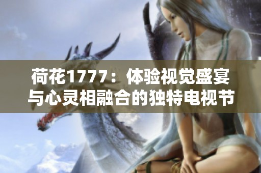 荷花1777：体验视觉盛宴与心灵相融合的独特电视节目