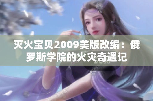 灭火宝贝2009美版改编：俄罗斯学院的火灾奇遇记
