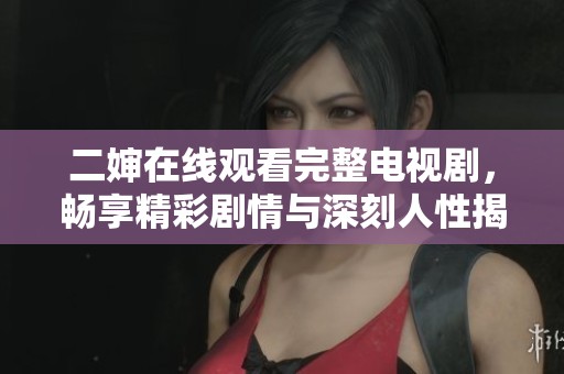 二婶在线观看完整电视剧，畅享精彩剧情与深刻人性揭示