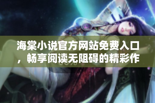 海棠小说官方网站免费入口，畅享阅读无阻碍的精彩作品