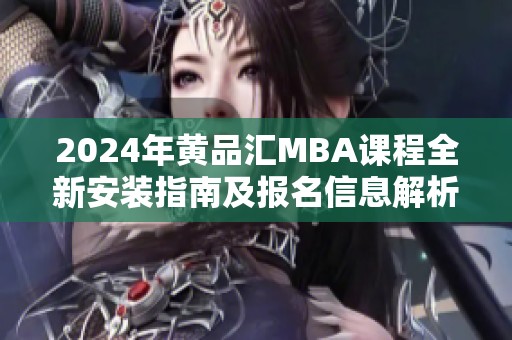 2024年黄品汇MBA课程全新安装指南及报名信息解析