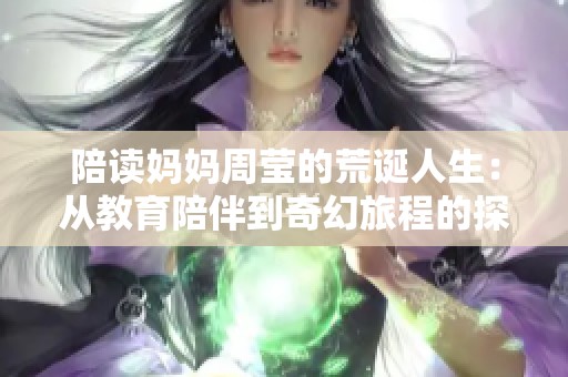 陪读妈妈周莹的荒诞人生：从教育陪伴到奇幻旅程的探索