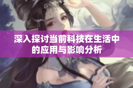 深入探讨当前科技在生活中的应用与影响分析