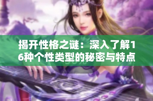 揭开性格之谜：深入了解16种个性类型的秘密与特点
