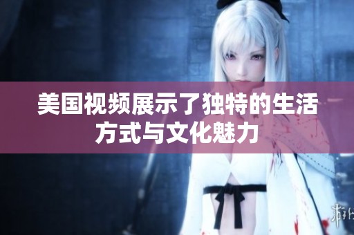 美国视频展示了独特的生活方式与文化魅力