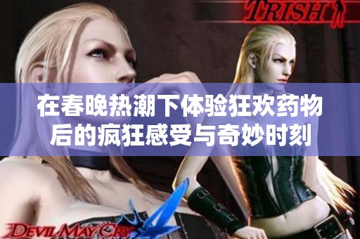 在春晚热潮下体验狂欢药物后的疯狂感受与奇妙时刻