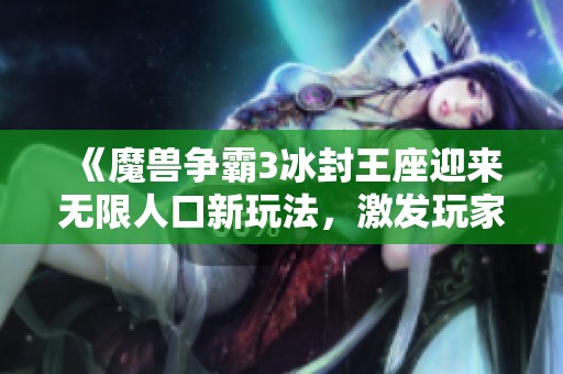 《魔兽争霸3冰封王座迎来无限人口新玩法，激发玩家热情》