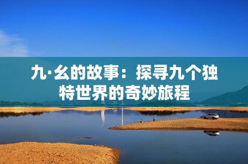 九·幺的故事：探寻九个独特世界的奇妙旅程