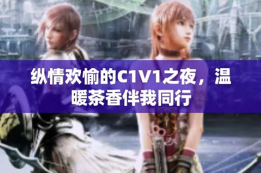 纵情欢愉的C1V1之夜，温暖茶香伴我同行