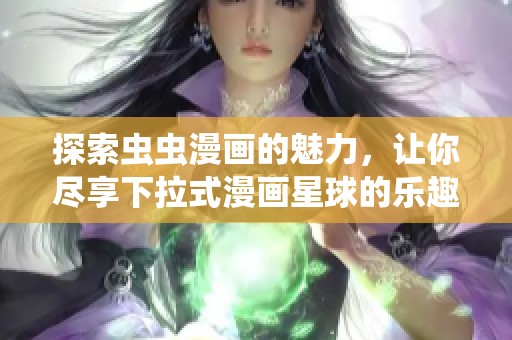 探索虫虫漫画的魅力，让你尽享下拉式漫画星球的乐趣