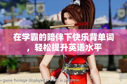 在学霸的陪伴下快乐背单词，轻松提升英语水平