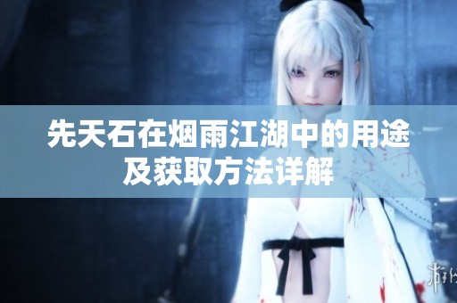 先天石在烟雨江湖中的用途及获取方法详解