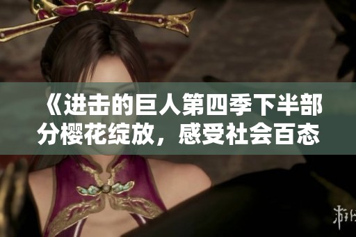 《进击的巨人第四季下半部分樱花绽放，感受社会百态的魅力》