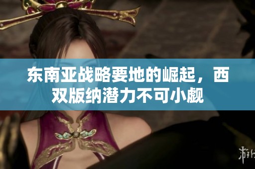 东南亚战略要地的崛起，西双版纳潜力不可小觑